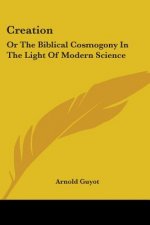 Creation: Or The Biblical Cosmogony In The Light Of Modern Science