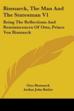 Bismarck, The Man And The Statesman V1: Being The Reflections And Reminiscences Of Otto, Prince Von Bismarck