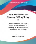Court, Household And Itinerary Of King Henry II: Instancing Also The Chief Agents And Adversaries Of The King In His Government, Diplomacy And Strateg