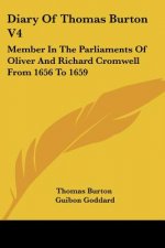 Diary Of Thomas Burton V4: Member In The Parliaments Of Oliver And Richard Cromwell From 1656 To 1659
