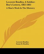 Leverett Bradley, A Soldier-Boy's Letters, 1862-1865: A Man's Work In The Ministry