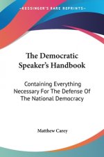 The Democratic Speaker's Handbook: Containing Everything Necessary For The Defense Of The National Democracy