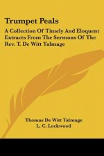 Trumpet Peals: A Collection Of Timely And Eloquent Extracts From The Sermons Of The Rev. T. De Witt Talmage