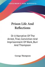 Prison Life And Reflections: Or A Narrative Of The Arrest, Trial, Conviction And Imprisonment Of Work, Burr And Thompson