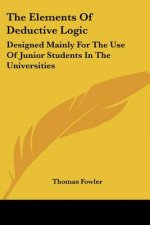The Elements Of Deductive Logic: Designed Mainly For The Use Of Junior Students In The Universities