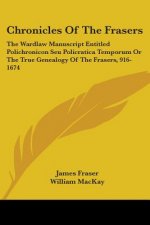 Chronicles Of The Frasers: The Wardlaw Manuscript Entitled Polichronicon Seu Policratica Temporum Or The True Genealogy Of The Frasers, 916-1674