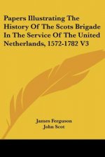 Papers Illustrating The History Of The Scots Brigade In The Service Of The United Netherlands, 1572-1782 V3