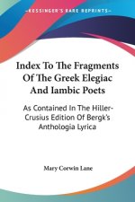 Index To The Fragments Of The Greek Elegiac And Iambic Poets: As Contained In The Hiller-Crusius Edition Of Bergk's Anthologia Lyrica
