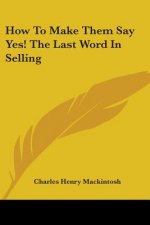 How to Make Them Say Yes! the Last Word in Selling