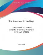 The Surrender Of Santiago: An Account Of The Historic Surrender Of Santiago To General Shafter July 17, 1898