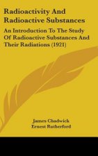 Radioactivity And Radioactive Substances: An Introduction To The Study Of Radioactive Substances And Their Radiations (1921)