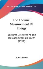 The Thermal Measurement Of Energy: Lectures Delivered At The Philosophical Hall, Leeds (1901)