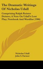 The Dramatic Writings of Nicholas Udall: Comprising Ralph Roister Doister; A Note on Udall's Lost Play; Notebook and Wordlist (1906)