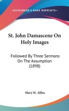 St. John Damascene On Holy Images: Followed By Three Sermons On The Assumption (1898)