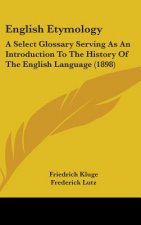 English Etymology: A Select Glossary Serving As An Introduction To The History Of The English Language (1898)