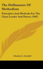 The Drillmaster Of Methodism: Principles And Methods For The Class Leader And Pastor (1902)