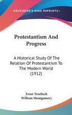 Protestantism And Progress: A Historical Study Of The Relation Of Protestantism To The Modern World (1912)