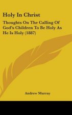 Holy In Christ: Thoughts On The Calling Of God's Children To Be Holy As He Is Holy (1887)