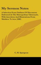 My Sermon Notes: A Selection From Outlines Of Discourses Delivered At The Metropolitan Tabernacle, With Anecdotes And Illustrations Fro