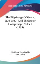 The Pilgrimage Of Grace, 1536-1537, And The Exeter Conspiracy, 1538 V1 (1915)