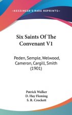 Six Saints Of The Convenant V1: Peden, Semple, Welwood, Cameron, Cargill, Smith (1901)