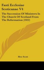 Fasti Ecclesiae Scoticanae V4: The Succession of Ministers in the Church of Scotland from the Reformation (1922)