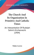 The Church And Its Organization In Primitive And Catholic Times: An Interpretation Of Rudolph Sohm's Kirchenrecht (1904)