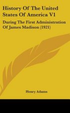 History Of The United States Of America V1: During The First Administration Of James Madison (1921)