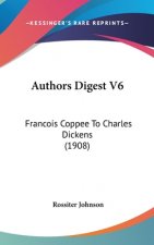 Authors Digest V6: Francois Coppee To Charles Dickens (1908)