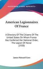 American Legionnaires Of France: A Directory Of The Citizens Of The United States On Whom France Has Conferred Her National Order, The Legion Of Honor