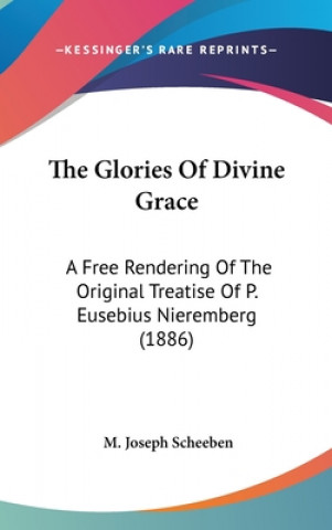 The Glories Of Divine Grace: A Free Rendering Of The Original Treatise Of P. Eusebius Nieremberg (1886)