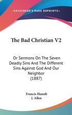 The Bad Christian V2: Or Sermons On The Seven Deadly Sins And The Different Sins Against God And Our Neighbor (1887)