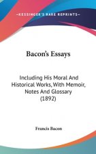 Bacon's Essays: Including His Moral And Historical Works, With Memoir, Notes And Glossary (1892)