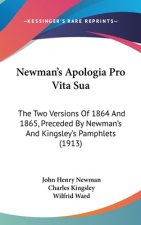 Newman's Apologia Pro Vita Sua: The Two Versions of 1864 and 1865, Preceded by Newman's and Kingsley's Pamphlets (1913)