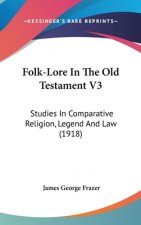 Folk-Lore in the Old Testament V3: Studies in Comparative Religion, Legend and Law (1918)