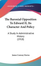 The Baronial Opposition To Edward II, Its Character And Policy: A Study In Administrative History (1918)