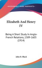 Elizabeth And Henry IV: Being A Short Study In Anglo-French Relations, 1589-1603 (1914)