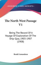 The North West Passage V1: Being The Record Of A Voyage Of Exploration Of The Ship Gjoa, 1903-1907 (1908)