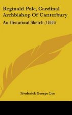 Reginald Pole, Cardinal Archbishop Of Canterbury: An Historical Sketch (1888)