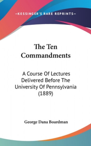 The Ten Commandments: A Course Of Lectures Delivered Before The University Of Pennsylvania (1889)