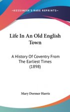 Life In An Old English Town: A History Of Coventry From The Earliest Times (1898)
