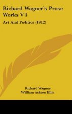 Richard Wagner's Prose Works V4: Art And Politics (1912)