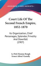 Court Life Of The Second French Empire, 1852-1870: Its Organization, Chief Personages, Splendor, Frivolity And Downfall (1907)