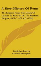 A Short History Of Rome: The Empire From The Death Of Caesar To The Fall Of The Western Empire, 44 B.C.-476 A.D. (1919)