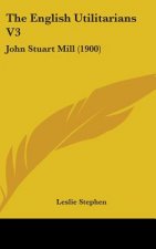 The English Utilitarians V3: John Stuart Mill (1900)