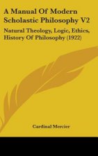 A Manual Of Modern Scholastic Philosophy V2: Natural Theology, Logic, Ethics, History Of Philosophy (1922)