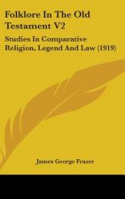 Folklore in the Old Testament V2: Studies in Comparative Religion, Legend and Law (1919)