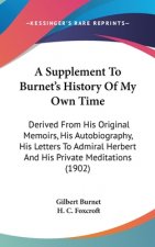 A Supplement to Burnet's History of My Own Time: Derived from His Original Memoirs, His Autobiography, His Letters to Admiral Herbert and His Private