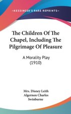 The Children Of The Chapel, Including The Pilgrimage Of Pleasure: A Morality Play (1910)