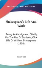 Shakespeare's Life And Work: Being An Abridgment, Chiefly For The Use Of Students, Of A Life Of William Shakespeare (1906)